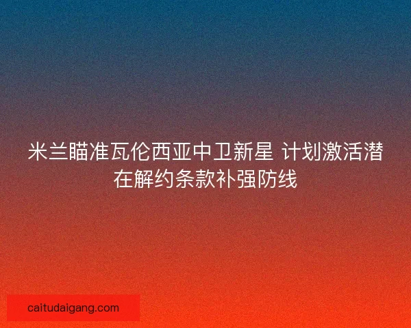 米兰瞄准瓦伦西亚中卫新星 计划激活潜在解约条款补强防线