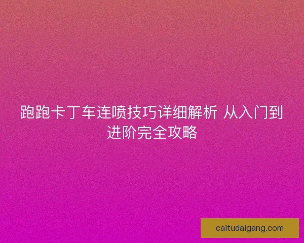 跑跑卡丁车连喷技巧详细解析 从入门到进阶完全攻略