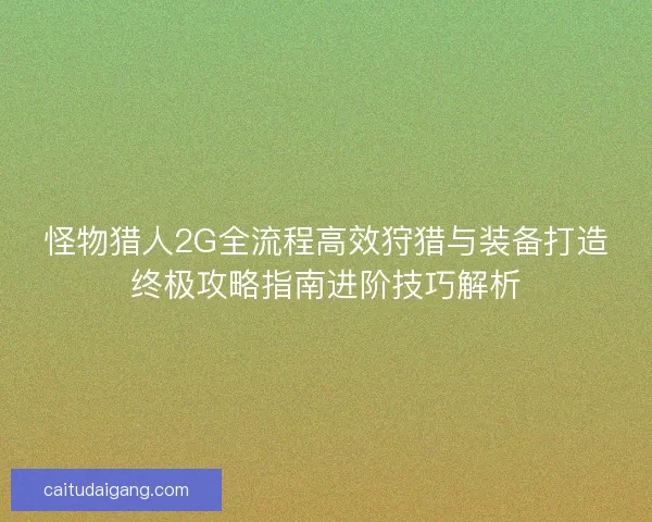 怪物猎人2G全流程高效狩猎与装备打造终极攻略指南进阶技巧解析