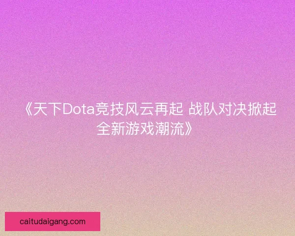 《天下Dota竞技风云再起 战队对决掀起全新游戏潮流》