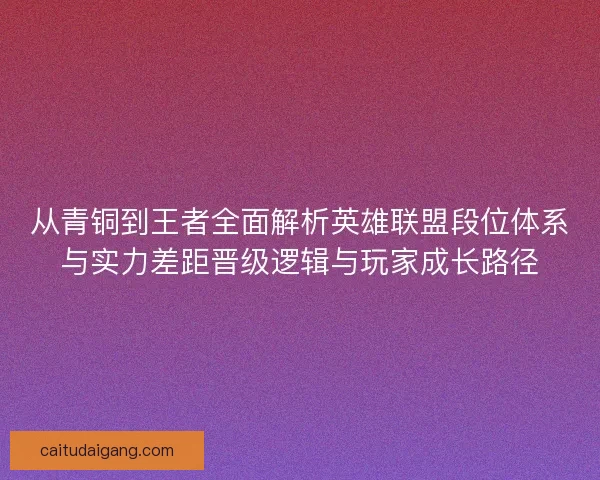 从青铜到王者全面解析英雄联盟段位体系与实力差距晋级逻辑与玩家成长路径