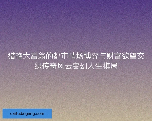 猎艳大富翁的都市情场博弈与财富欲望交织传奇风云变幻人生棋局