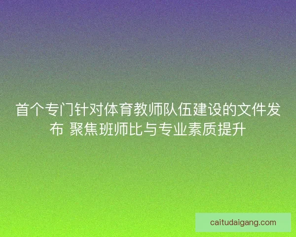 首个专门针对体育教师队伍建设的文件发布 聚焦班师比与专业素质提升