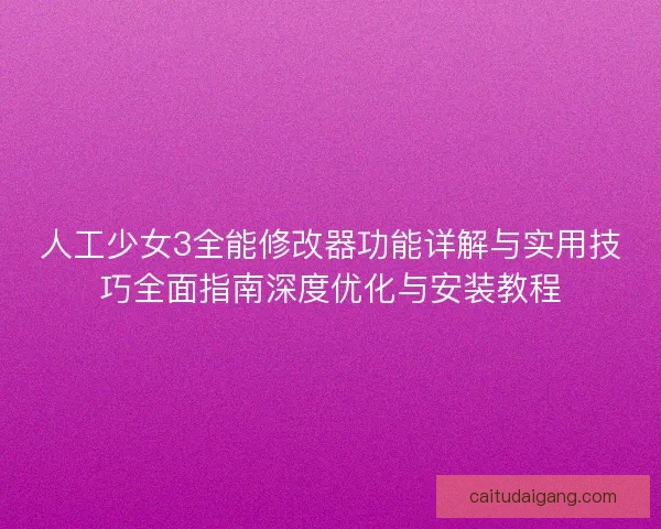 人工少女3全能修改器功能详解与实用技巧全面指南深度优化与安装教程