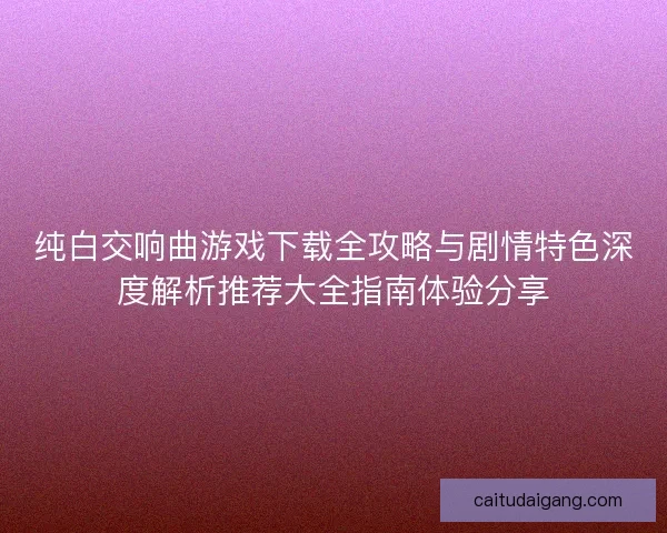 纯白交响曲游戏下载全攻略与剧情特色深度解析推荐大全指南体验分享
