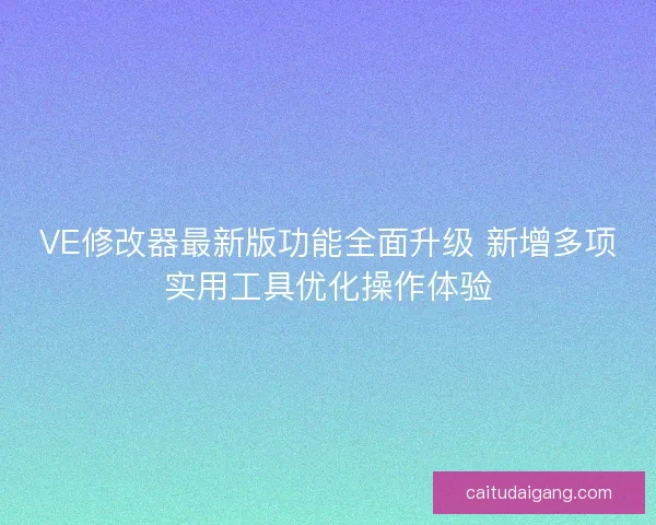 VE修改器最新版功能全面升级 新增多项实用工具优化操作体验