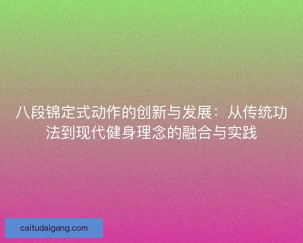 八段锦定式动作的创新与发展：从传统功法到现代健身理念的融合与实践