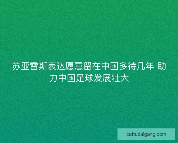 苏亚雷斯表达愿意留在中国多待几年 助力中国足球发展壮大