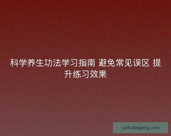 科学养生功法学习指南 避免常见误区 提升练习效果