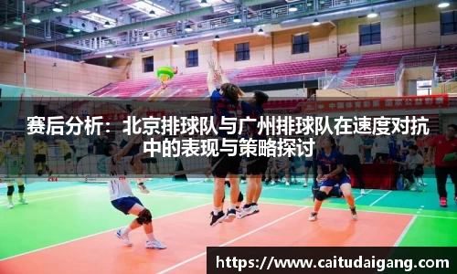 赛后分析：北京排球队与广州排球队在速度对抗中的表现与策略探讨