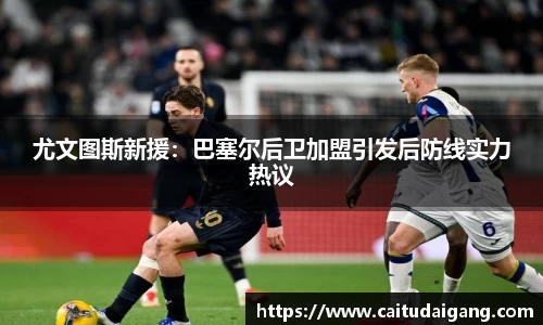 尤文图斯新援：巴塞尔后卫加盟引发后防线实力热议