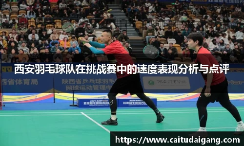 西安羽毛球队在挑战赛中的速度表现分析与点评