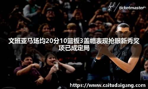 文班亚马场均20分10篮板3盖帽表现抢眼新秀奖项已成定局
