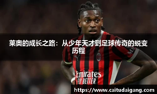 莱奥的成长之路：从少年天才到足球传奇的蜕变历程