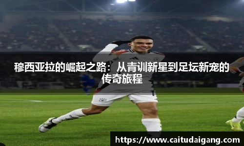 穆西亚拉的崛起之路：从青训新星到足坛新宠的传奇旅程