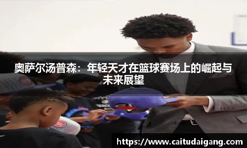 奥萨尔汤普森：年轻天才在篮球赛场上的崛起与未来展望