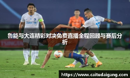 鲁能与大连精彩对决免费直播全程回顾与赛后分析