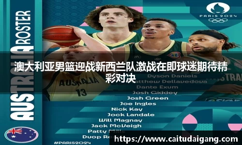 澳大利亚男篮迎战新西兰队激战在即球迷期待精彩对决
